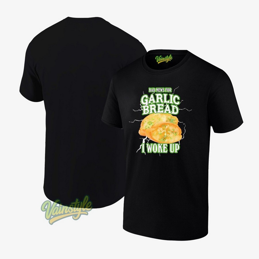 Bad News For Garlic Bread I Woke Up T-Shirt Bad News For Garlic Bread I Woke Up T-Shirt