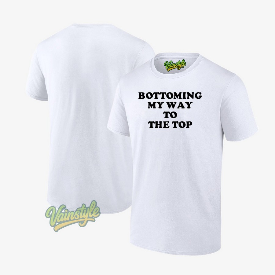 Bottoming My Way To The Top T-Shirt Bottoming My Way To The Top T-Shirt