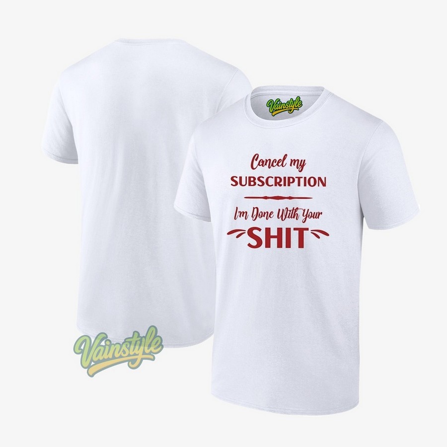 Cancel My Subscription I'm Done With Your Sht T-Shirt Cancel My Subscription I'm Done With Your Sht T-Shirt