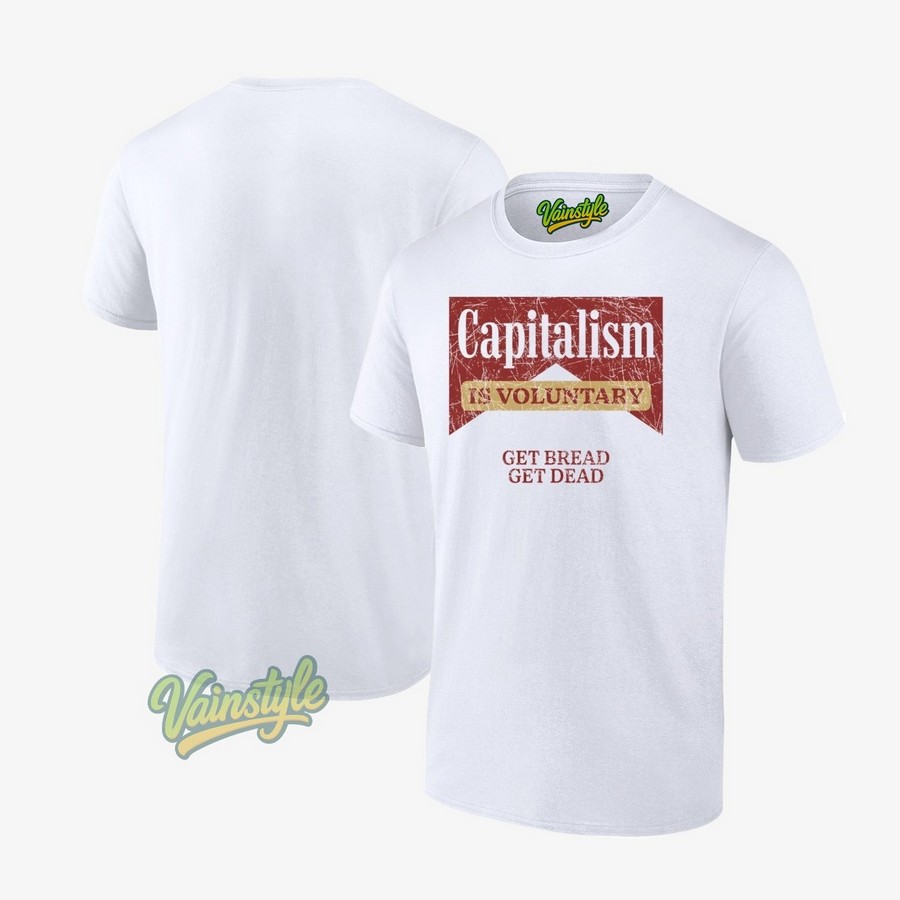 Capitalism Is Voluntary Get Bread Get Dead T-Shirt Capitalism Is Voluntary Get Bread Get Dead T-Shirt