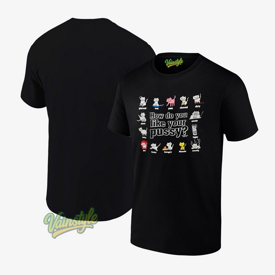Cats How Do You Like Your Pussy T-Shirt Cats How Do You Like Your Pussy T-Shirt