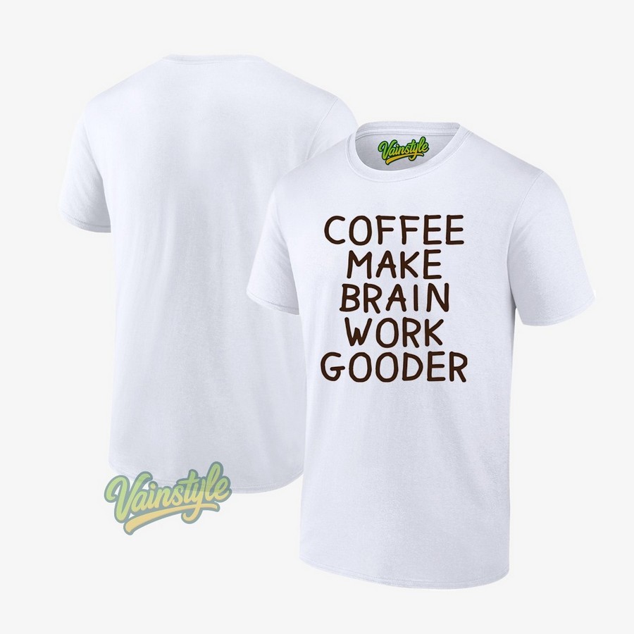 Coffee Makes My Brain Work Gooder T-Shirt Coffee Makes My Brain Work Gooder T-Shirt