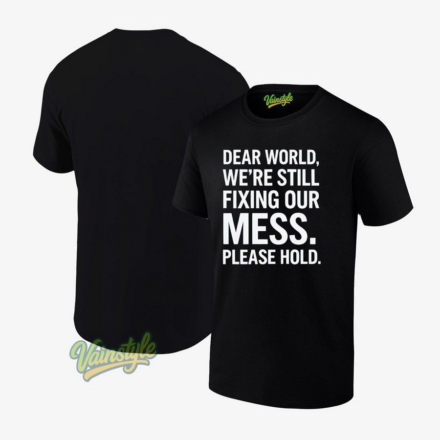 Dear World We’re Still Fixing Our Mess Please Hold T-Shirt Dear World We’re Still Fixing Our Mess Please Hold T-Shirt
