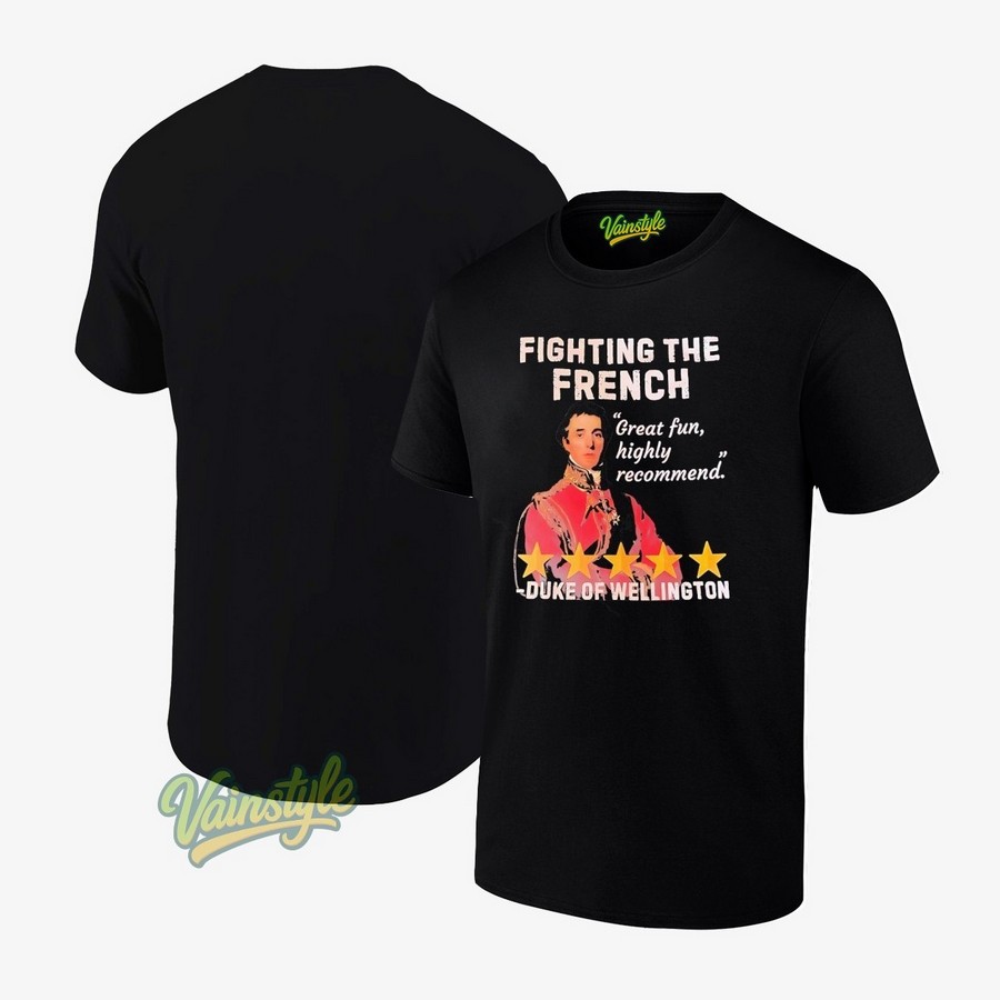 Fighting The French Great Fun Highly Recommend Duke Of Wellington T-Shirt Fighting The French Great Fun Highly Recommend Duke Of Wellington T-Shirt