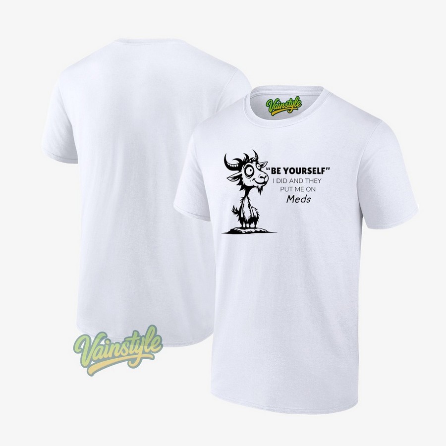 Goat Be Yourself I Did And They Put Me On Meds T-Shirt Goat Be Yourself I Did And They Put Me On Meds T-Shirt