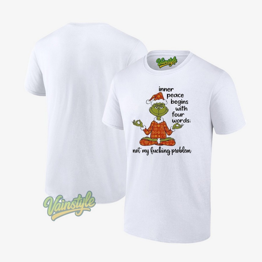 Grinch Inner Peace Begins Four Words Not My Fcking Problem Christmas T-Shirt Grinch Inner Peace Begins Four Words Not My Fcking Problem Christmas T-Shirt