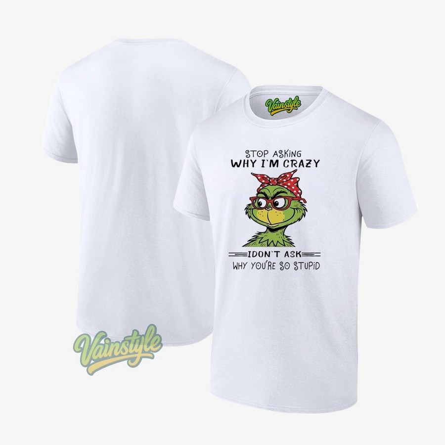 Grinch Stop Asking Why I’m Crazy I Don’t Ask Why You’re So Stupid T-Shirt Grinch Stop Asking Why I’m Crazy I Don’t Ask Why You’re So Stupid T-Shirt