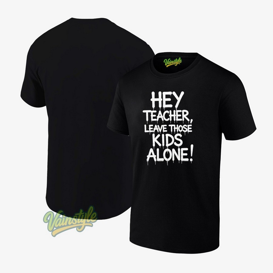 Hey Teacher Leave Those Kids Alone T-Shirt Hey Teacher Leave Those Kids Alone T-Shirt