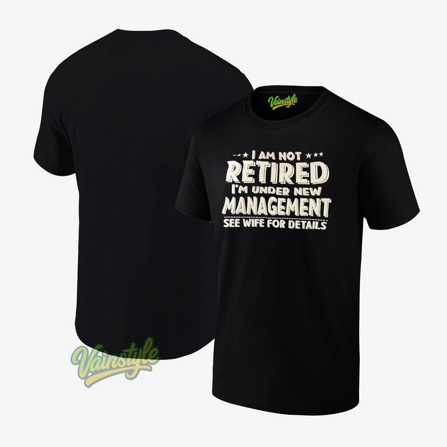 I Am Not Retired I’m Under New Management See Wife For Details T-Shirt