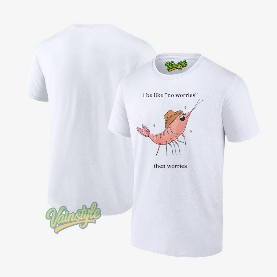 I Be Like No Worries Then Worries Crawfish T-Shirt I Be Like No Worries Then Worries Crawfish T-Shirt