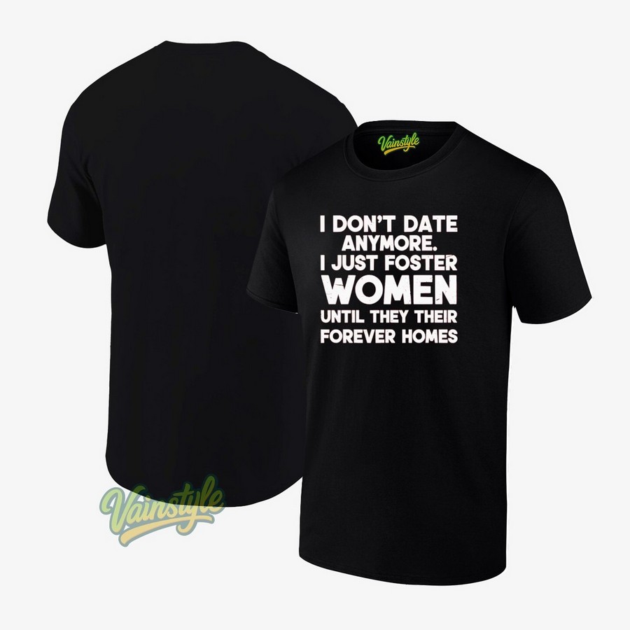 I Don’t Date Anymore I Just Foster Women Until They Their Forever Homes T-Shirt
