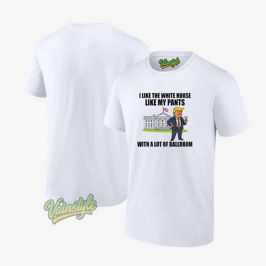 I Like The White House Like My Pants With A Lot Of Ballroom Trump T-Shirt