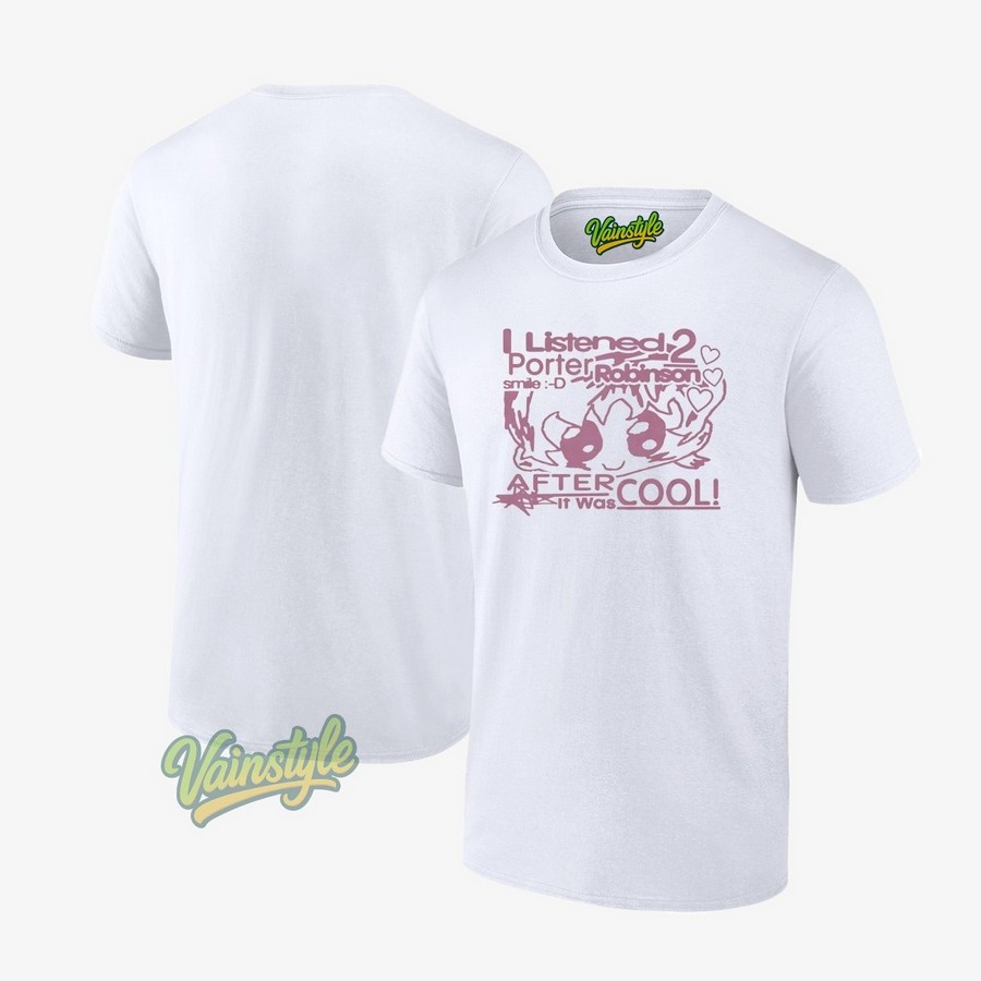 I Listened 2 Porter Robinson Smile After It Was Cool T-Shirt I Listened 2 Porter Robinson Smile After It Was Cool T-Shirt