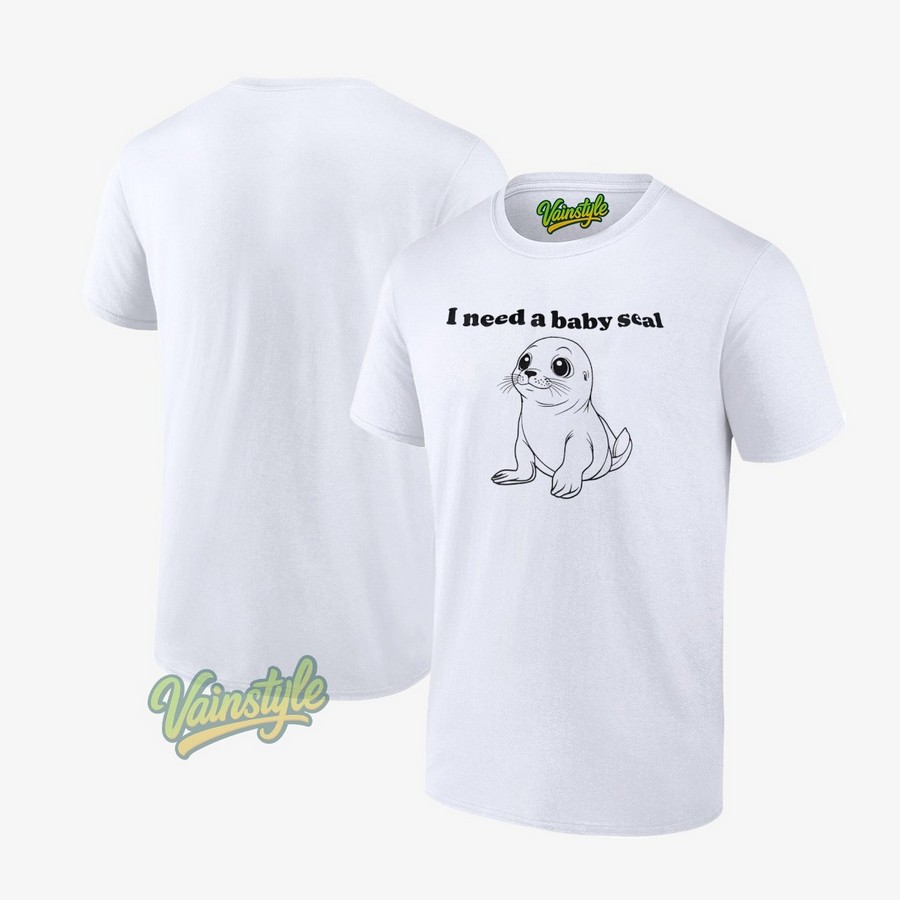 I Need A Baby Seal T-Shirt I Need A Baby Seal T-Shirt