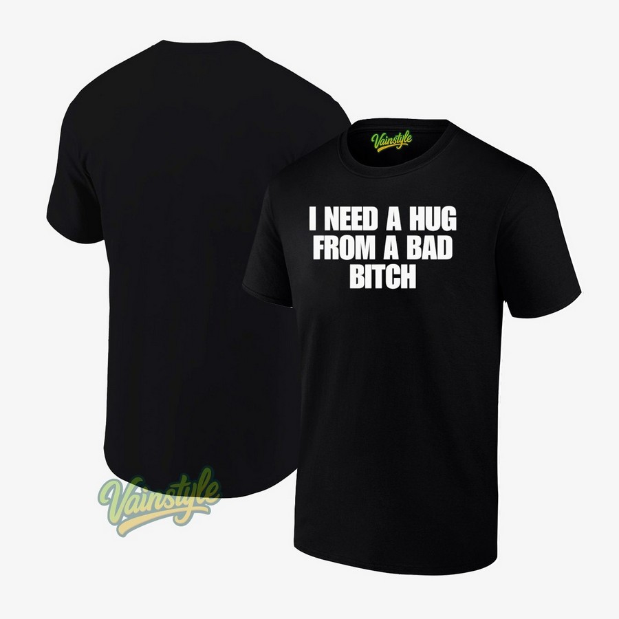I Need A Hug From A Bad Bitch T-Shirt