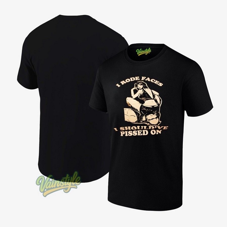 I Rode Faces I Should’ve Pissed On T-Shirt I Rode Faces I Should’ve Pissed On T-Shirt