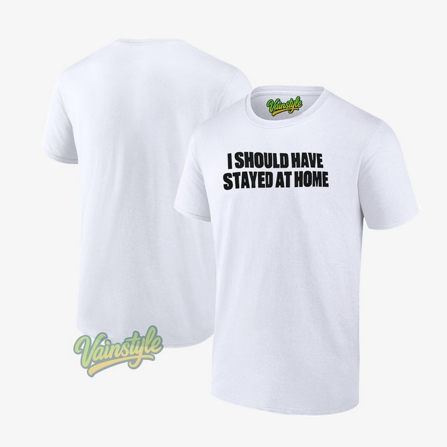 I Should Have Stayed At Home T-Shirt I Should Have Stayed At Home T-Shirt