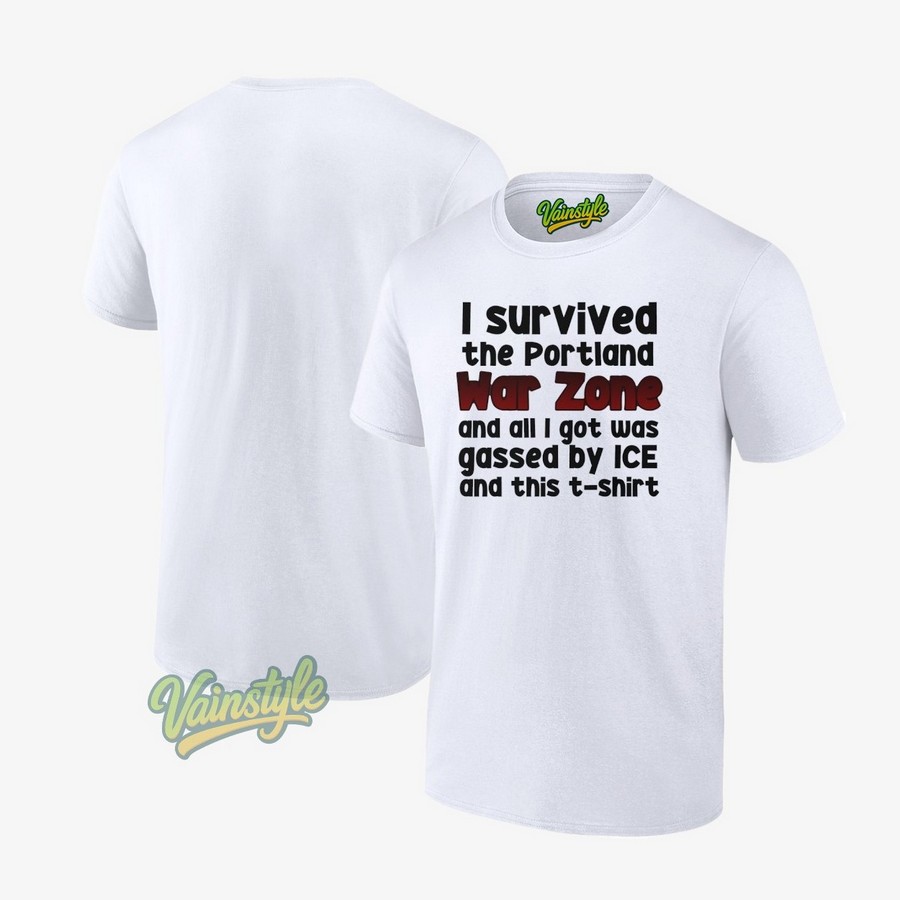 I Survived The Portland War Zone And All I Got Was Gassed By Ice And This T-Shirt I Survived The Portland War Zone And All I Got Was Gassed By Ice And This T-Shirt
