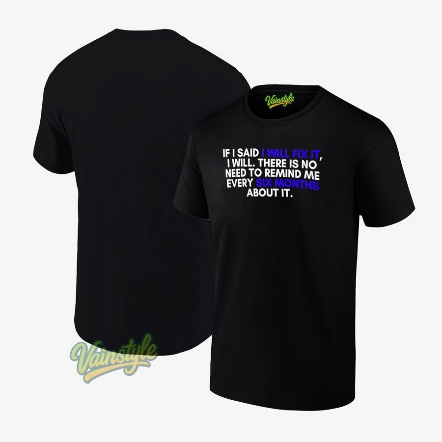 If A Man Says He Will Fix It I Will There Is No Need To Remind Me Every Six Months About It T-Shirt If A Man Says He Will Fix It I Will There Is No Need To Remind Me Every Six Months About It T-Shirt