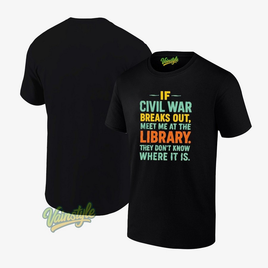 If Civil War Breaks Out Meet Me At The Library They Don't Know Where It Is T-Shirt If Civil War Breaks Out Meet Me At The Library They Don't Know Where It Is T-Shirt