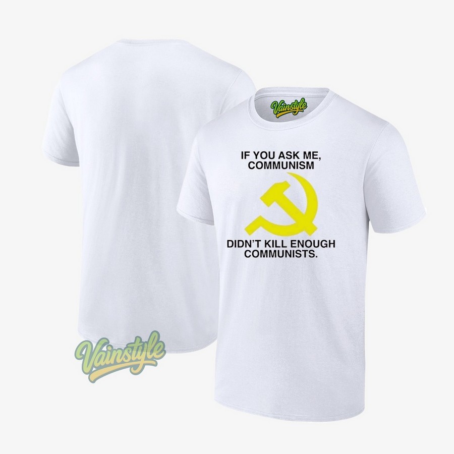 If You Ask Me Communism Didn't Kill Enough Communists T-Shirt If You Ask Me Communism Didn't Kill Enough Communists T-Shirt