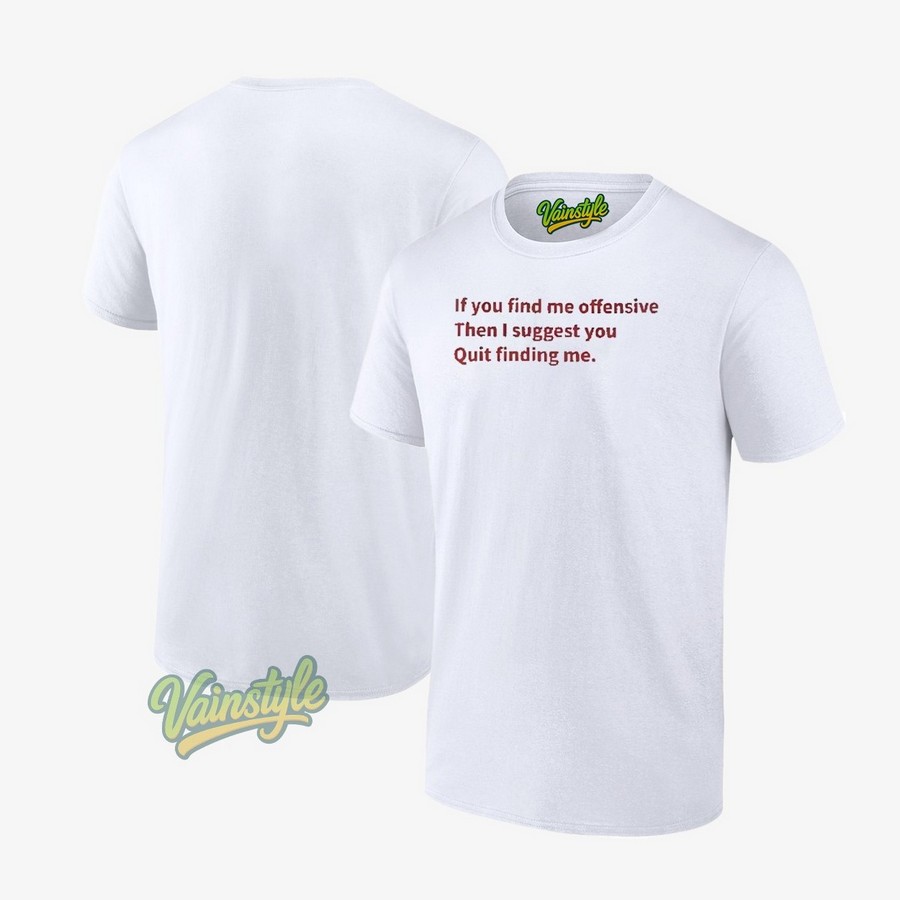 If You Find Me Offensive Then I Suggest You Quit Finding Me T-Shirt