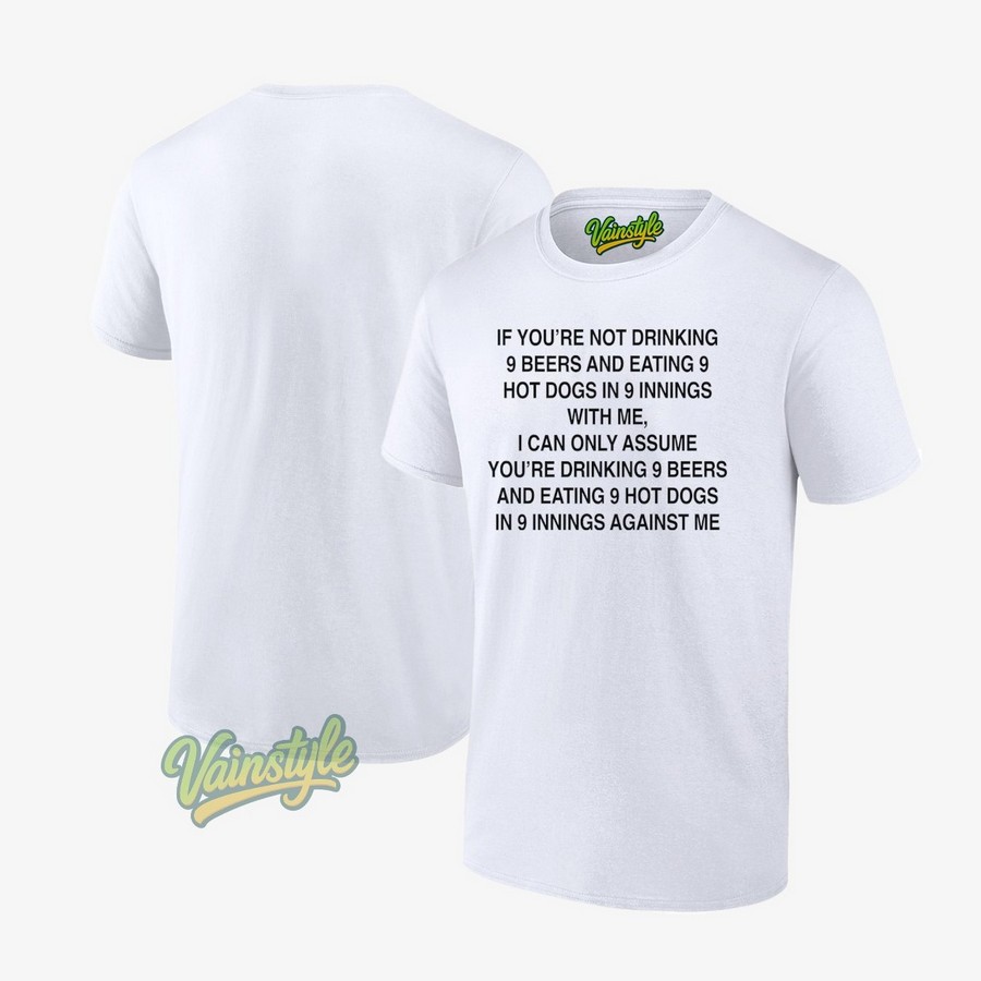 If You're Not Drinking 9 Beers And Eating 9 Hot Dogs In 9 Innings With Me T-Shirt If You're Not Drinking 9 Beers And Eating 9 Hot Dogs In 9 Innings With Me T-Shirt