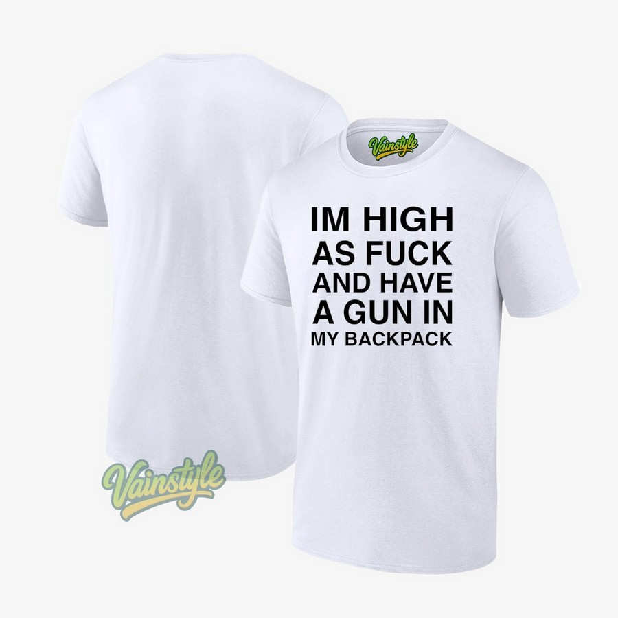 I’m High As Fck And Have A Gun In My Backpack T-Shirt I’m High As Fck And Have A Gun In My Backpack T-Shirt