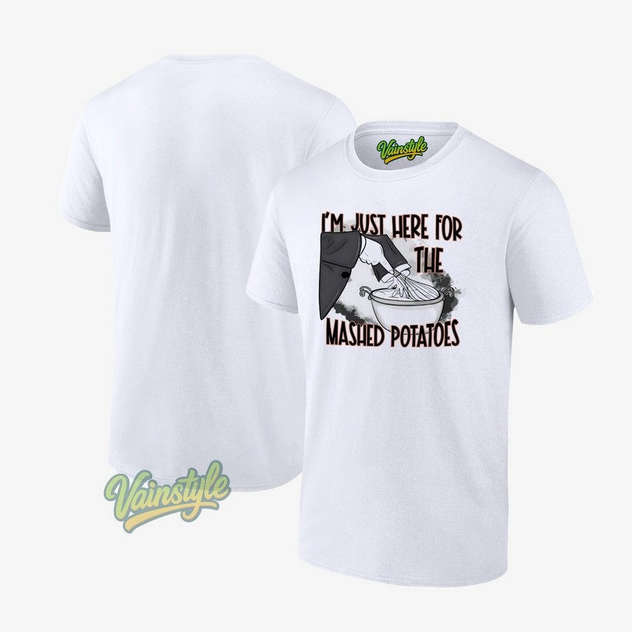 I'm Just Here For The Mashed Potatoes T-Shirt I'm Just Here For The Mashed Potatoes T-Shirt
