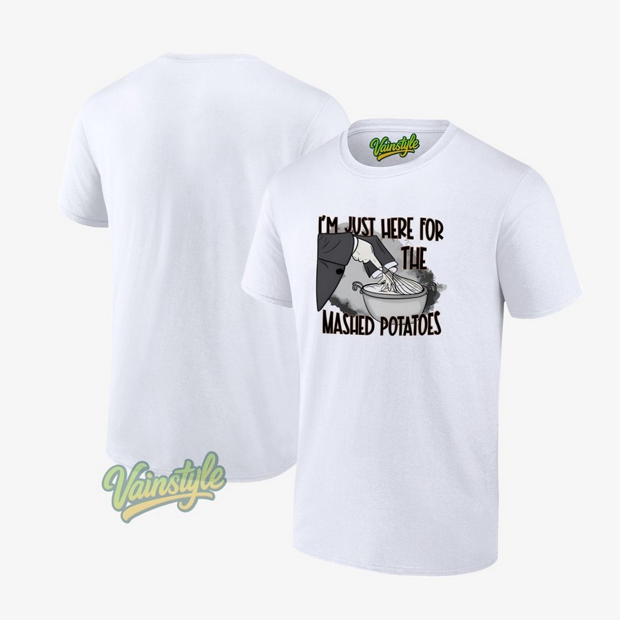 I'm Just Here The Mashed Potatoes Thanksgiving T-Shirt I'm Just Here The Mashed Potatoes Thanksgiving T-Shirt