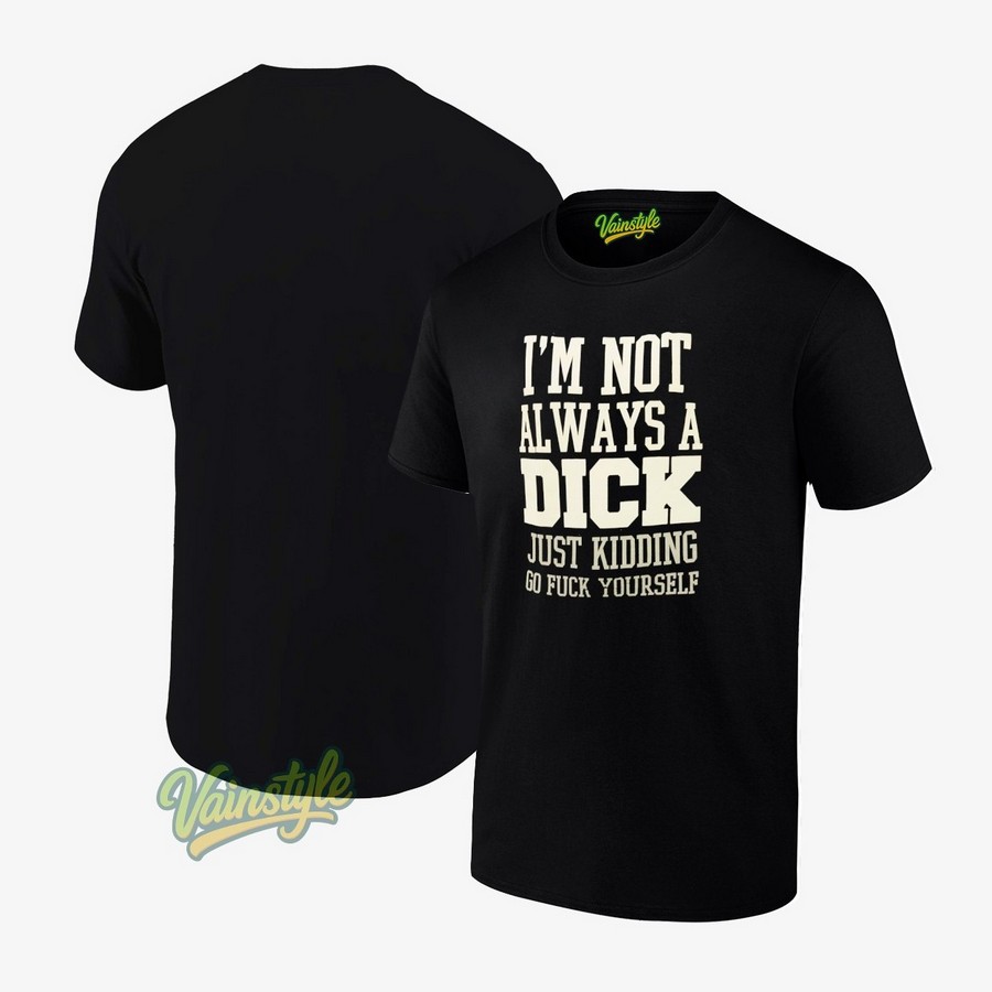 I'm Not Always A Dick Just Kidding Go Fck Yourself T-Shirt I'm Not Always A Dick Just Kidding Go Fck Yourself T-Shirt