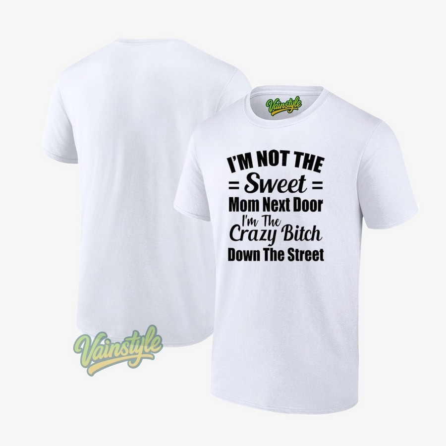 I’m Not The Sweet Mom Next Door I’m Crazy Bitch Down The Street T-Shirt
