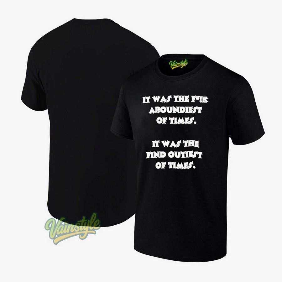 It Was The Fck Aroundiest Of Times It Was The Find Outiest Of Times T-Shirt It Was The Fck Aroundiest Of Times It Was The Find Outiest Of Times T-Shirt