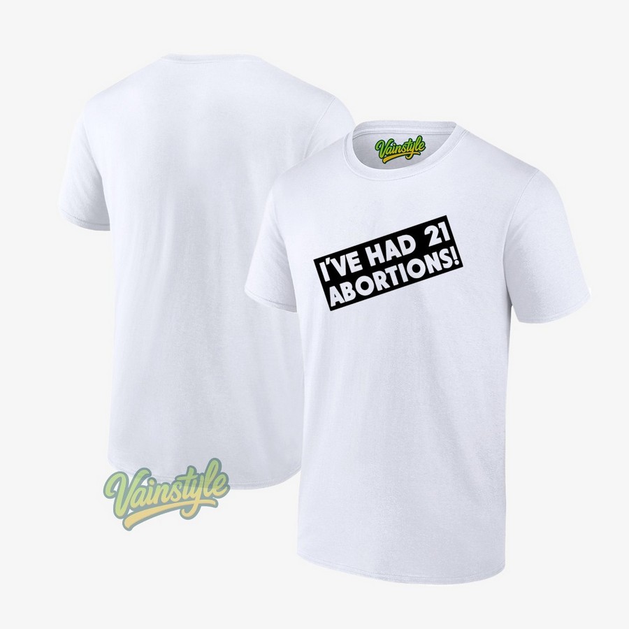I’ve Had 21 Abortions T-Shirt I’ve Had 21 Abortions T-Shirt
