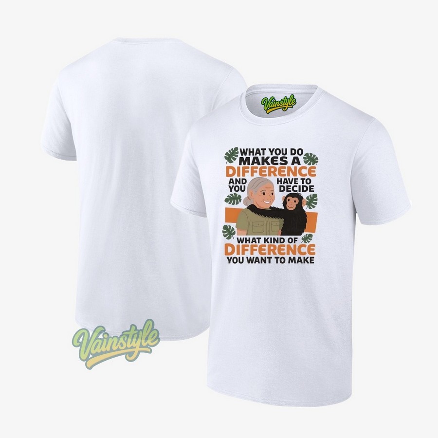 Jane Goodall 1934 2025 What You Do Makes A Difference And Have To You Decide T-Shirt Jane Goodall 1934 2025 What You Do Makes A Difference And Have To You Decide T-Shirt