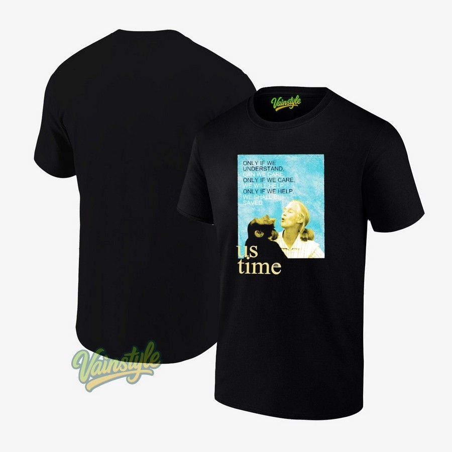 Jane Goodall Us Time Only If We Understand Can We Care Only If We Care We Will Help T-Shirt Jane Goodall Us Time Only If We Understand Can We Care Only If We Care We Will Help T-Shirt