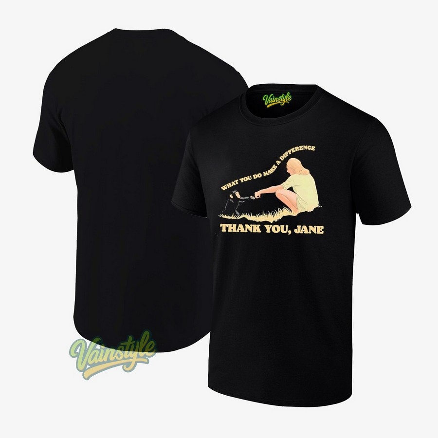 Jane Goodall What You Do Makes A Difference Thank You Jane T-Shirt Jane Goodall What You Do Makes A Difference Thank You Jane T-Shirt