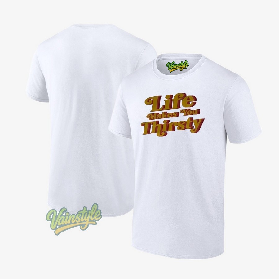 Life Makes You Thirsty T-Shirt Life Makes You Thirsty T-Shirt