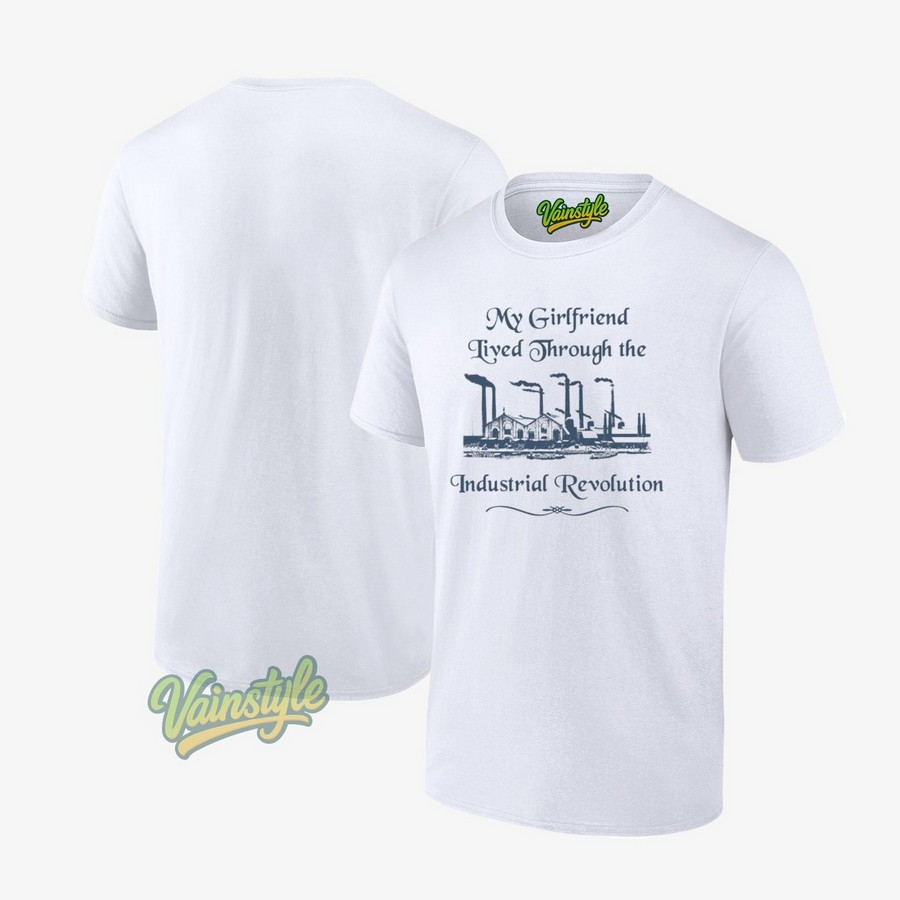 My Girlfriend Lived Through The Industrial Revolution T-Shirt My Girlfriend Lived Through The Industrial Revolution T-Shirt