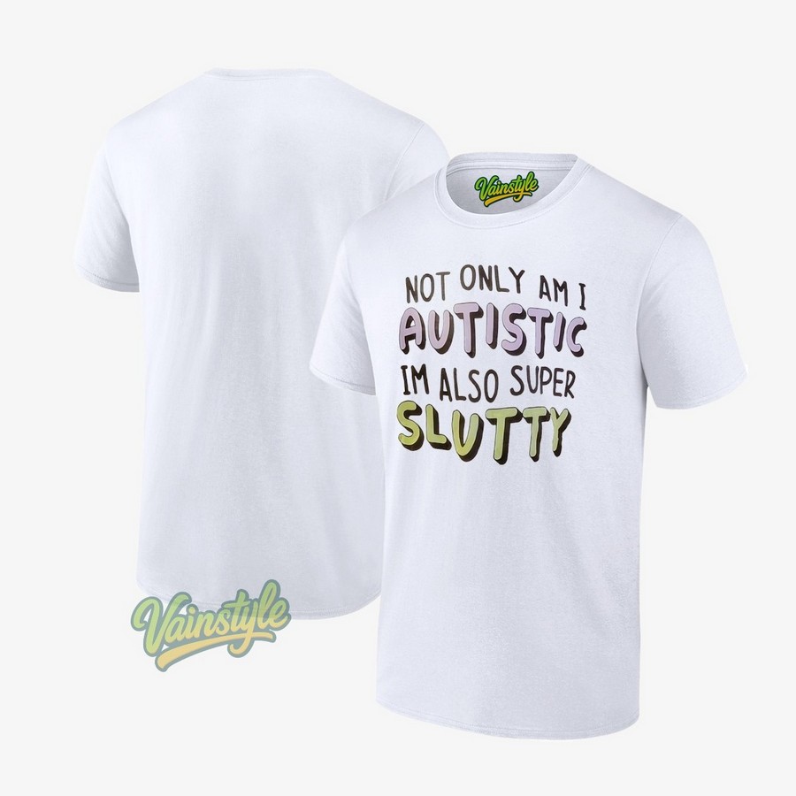 Not Only Am I Autistic I’m Also Super Slutty T-Shirt