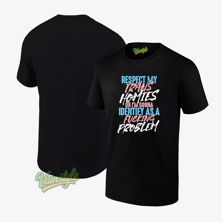 Respect My Trans Homies Or I'm Gonna Identify As A Problem Transgender Flag T-Shirt Respect My Trans Homies Or I'm Gonna Identify As A Problem Transgender Flag T-Shirt