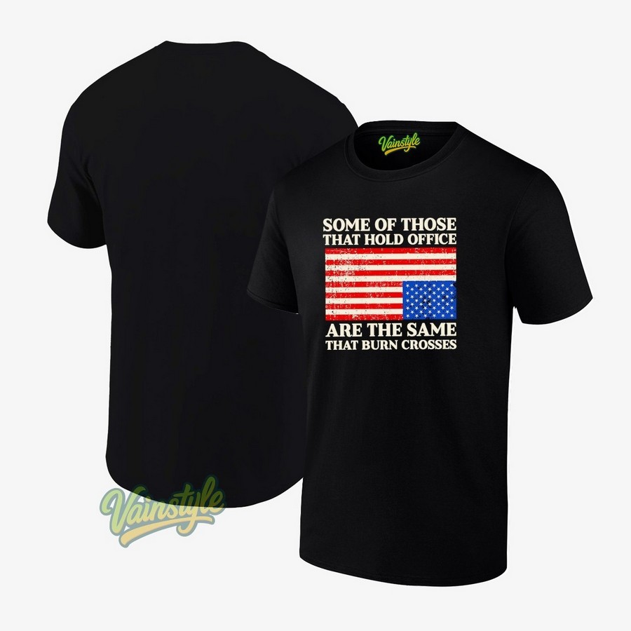 Some Of Those That Hold Office Are The Same That Burn Crosses Usa Flag T-Shirt Some Of Those That Hold Office Are The Same That Burn Crosses Usa Flag T-Shirt