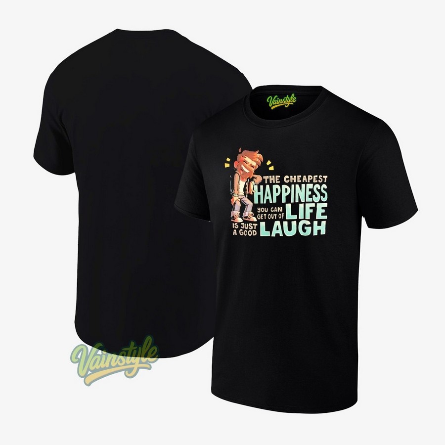 The Cheapest Happiness You Can Get Out Of Life Is Just A Good Laugh T-Shirt The Cheapest Happiness You Can Get Out Of Life Is Just A Good Laugh T-Shirt