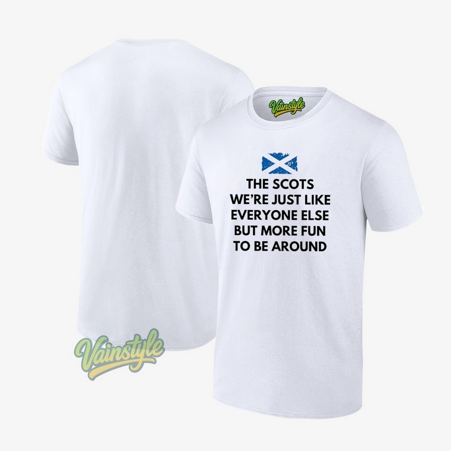 The Scots We're Just Like Everyone Else But More Fun Be Around Scotland Flag T-Shirt The Scots We're Just Like Everyone Else But More Fun Be Around Scotland Flag T-Shirt