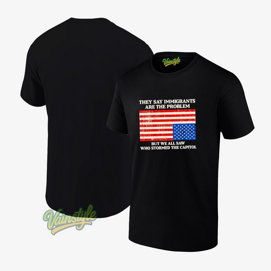 They Say Immigrants Are The Problem But We All Saw Who Stormed The Capitol American Flag T-Shirt They Say Immigrants Are The Problem But We All Saw Who Stormed The Capitol American Flag T-Shirt