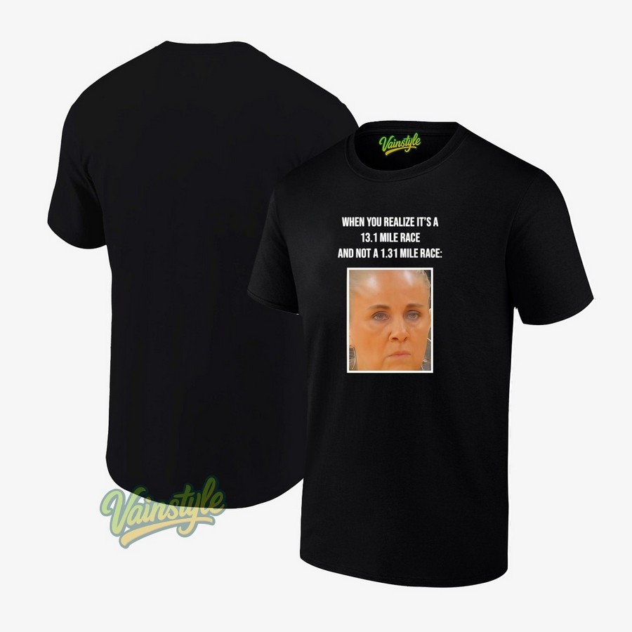 When You Realize It's A 13 1 Mile Race And Not A 1 31 Mile Race T-Shirt When You Realize It's A 13 1 Mile Race And Not A 1 31 Mile Race T-Shirt