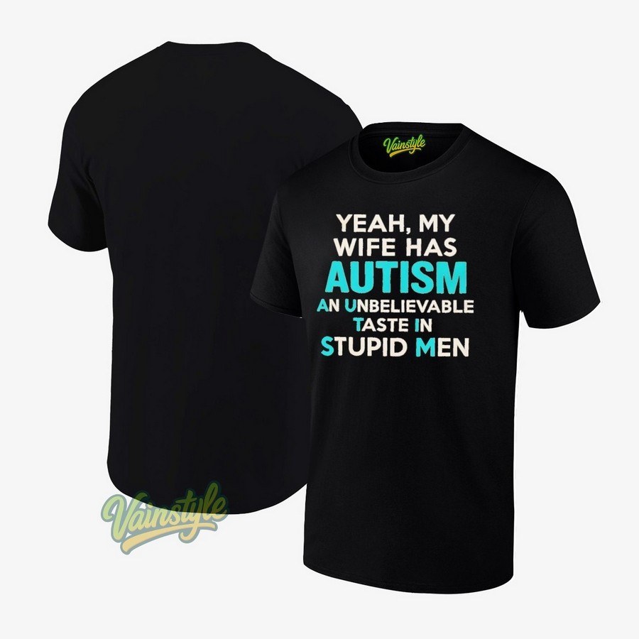 Yeah My Wife Has Autism An Unbelievable Taste In Stupid Men T-Shirt Yeah My Wife Has Autism An Unbelievable Taste In Stupid Men T-Shirt