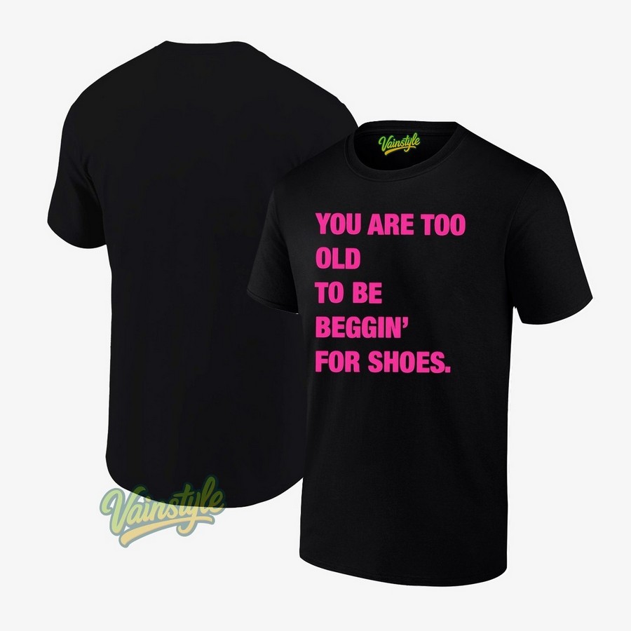 You Are Too Old To Be Beggin’ For Shoes T-Shirt